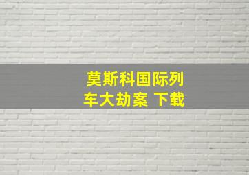 莫斯科国际列车大劫案 下载